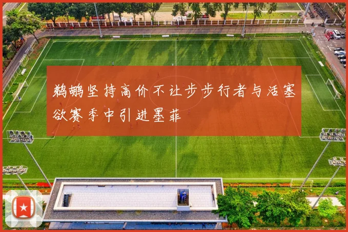 鹈鹕坚持高价不让步步行者与活塞欲赛季中引进墨菲